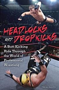Headlocks and Dropkicks: A Butt-Kicking Ride Through the World of Professional Wrestling (Hardcover)