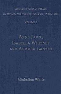 Ashgate Critical Essays on Women Writers in England, 1550-1700 : Volume 3: Anne Lock, Isabella Whitney and Aemilia Lanyer (Hardcover)