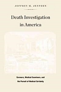 Death Investigation in America: Coroners, Medical Examiners, and the Pursuit of Medical Certainty (Hardcover)