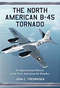 The B-45 Tornado: An Operational History of the First American Jet Bomber (Paperback)
