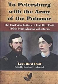 To Petersburg with the Army of the Potomac: The Civil War Letters of Levi Bird Duff, 105th Pennsylvania Volunteers (Paperback, New)