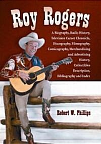 Roy Rogers: A Biography, Radio History, Television Career Chronicle, Discography, Filmography, Comicography, Merchandising and Adv (Paperback)