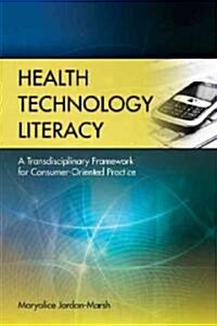 Health Technology Literacy: A Transdisciplinary Framework for Consumer-Oriented Practice: A Transdisciplinary Framework for Consumer-Oriented Practice (Paperback)