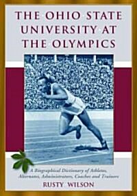 The Ohio State University at the Olympics: A Biographical Dictionary of Athletes, Alternates, Administrators, Coaches and Trainers (Paperback)