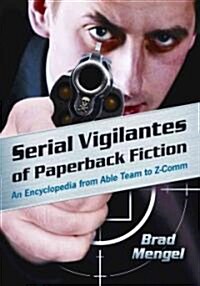Serial Vigilantes of Paperback Fiction: An Encyclopedia from Able Team to Z-Comm (Paperback, New)