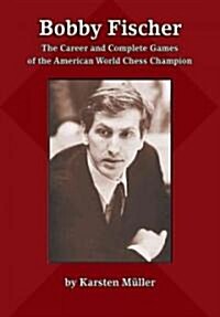 Bobby Fischer: The Career and Complete Games of the American World Chess Champion (Paperback)