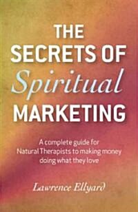 Secrets of Spiritual Marketing, The - A complete guide for Natural Therapists to making money doing what they love (Paperback)