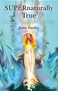 Supernaturally True : A Collection of Positive Spiritual Encounters (Paperback)