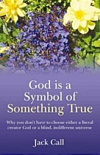 God Is A Symbol Of Something True : Why You Dont Have to Choose Either a Literal Creator God or a Blind, Indifferent (Paperback)