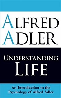 Understanding Life : An Introduction to the Psychology of Alfred Adler (Paperback)