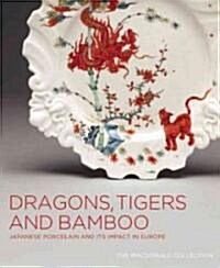 Dragons, Tigers and Bamboo: Japanese Porcelain and Its Impact in Europe (Hardcover)