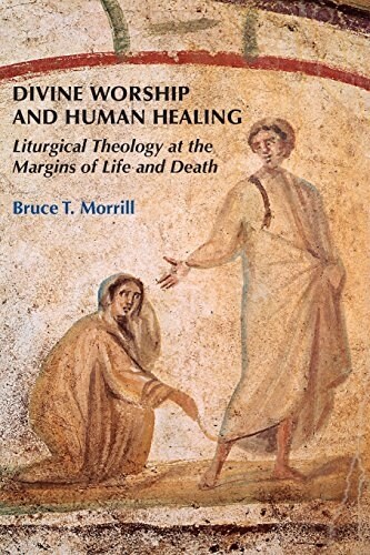 Divine Worship and Human Healing: Liturgical Theology at the Margins of Life and Death (Paperback)
