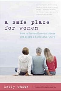 A Safe Place for Women: Surviving Domestic Abuse and Creating a Successful Future (Paperback)