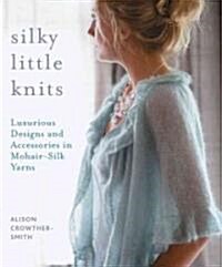 Silky Little Knits: Luxurious Designs and Accessories in Mohair-Silk Yarns (Paperback)