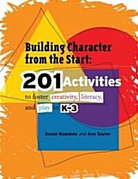 Building Character from the Start: 201 Activities to Foster Creativity, Literacy, and Play in K-3 (Paperback)