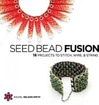 Seed Bead Fusion: 18 Projects to Stitch, Wire & String (Paperback)