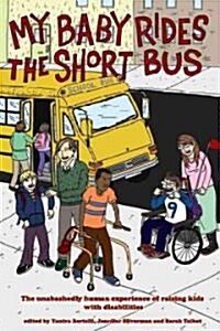 My Baby Rides the Short Bus: The Unabashedly Human Experience of Raising Kids with Disabilities (Paperback)