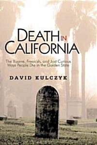 Death in California: The Bizarre, Freakish and Just Curious Ways People Die in the Golden State (Paperback)