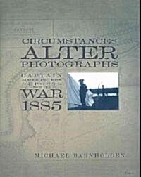 Circumstances Alter Photographs: Captain James Peters Reports from the War of 1885 (Hardcover)