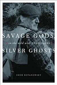Savage Gods, Silver Ghosts: In the Wild with Ted Hughes (Hardcover)
