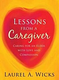 Lessons from a Caregiver: Caring for an Elder with Love and Compassion (Paperback)