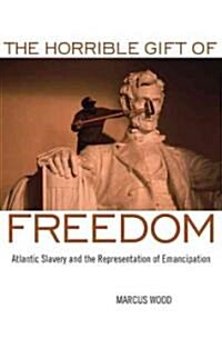 The Horrible Gift of Freedom: Atlantic Slavery and the Representation of Emancipation (Hardcover)