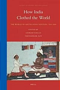 How India Clothed the World: The World of South Asian Textiles, 1500-1850 (Hardcover)