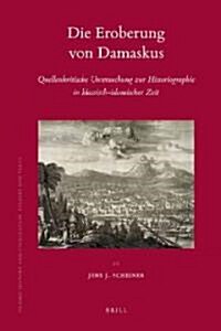 Die Eroberung Von Damaskus: Quellenkritische Untersuchung Zur Historiographie In Klassisch-Islamischer Zeit (Hardcover)