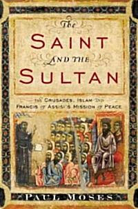 The Saint and the Sultan: The Crusades, Islam, and Francis of Assisis Mission of Peace (Hardcover)