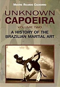 Unknown Capoeira, Volume Two: A History of the Brazilian Martial Art (Paperback)