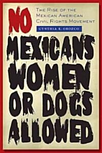 No Mexicans, Women, or Dogs Allowed: The Rise of the Mexican American Civil Rights Movement (Paperback)