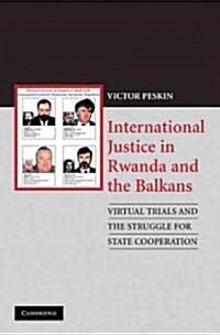 International Justice in Rwanda and the Balkans : Virtual Trials and the Struggle for State Cooperation (Paperback)