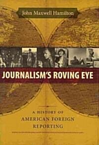 Journalisms Roving Eye: A History of American Foreign Reporting (Hardcover)