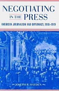 Negotiating in the Press: American Journalism and Diplomacy, 1918-1919 (Hardcover)