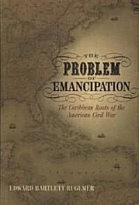 The Problem of Emancipation: The Caribbean Roots of the American Civil War (Paperback)