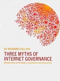 Three Myths of Internet Governance : Making Sense of Networks, Governance and Regulation (Paperback)