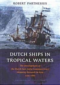 Dutch Ships in Tropical Waters: The Development of the Dutch East India Company (VOC) Shipping Network in Asia 1595-1660 (Paperback)