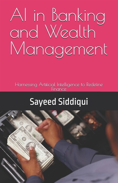 AI in Banking and Wealth Management: Harnessing Artificial Intelligence to Redefine Finance (Paperback)