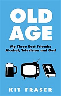 Old Age : My Three Best Friends  -  Alcohol, Television and God (Paperback)