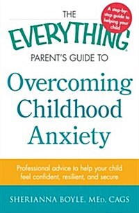 The Everything Parents Guide to Overcoming Childhood Anxiety: Professional Advice to Help Your Child Feel Confident, Resilient, and Secure (Paperback)
