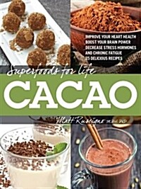 Superfoods for Life, Cacao: - Improve Heart Health - Boost Your Brain Power - Decrease Stress Hormones and Chronic Fatigue - 75 Delicious Recipes (Paperback)