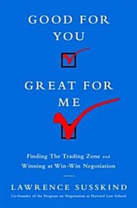 Good for You, Great for Me: Finding the Trading Zone and Winning at Win-Win Negotiation (Hardcover)