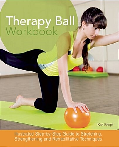 Therapy Ball Workbook: Illustrated Step-By-Step Guide to Stretching, Strengthening, and Rehabilitative Techniques (Paperback)