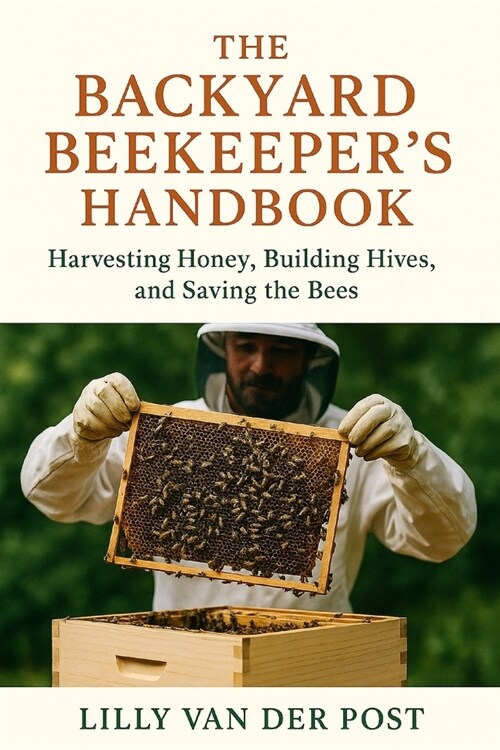 The Backyard Beekeepers Handbook: Harvesting Honey, Building Hives, and Saving the Bees: Discover the magic of beekeeping-right in your own backyard (Paperback)