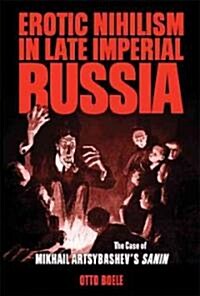 Erotic Nihilism in Late Imperial Russia: The Case of Mikhail Artsybashevs Sanin (Paperback)