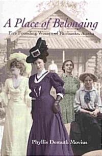 A Place of Belonging: Five Founding Women of Fairbanks, Alaska (Paperback)