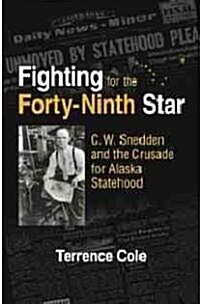 Fighting for the Forty-Ninth Star: C. W. Snedden and the Crusade for Alaska Statehood (Hardcover)