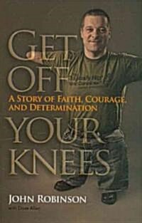 Get Off Your Knees: A Story of Faith, Courage, and Determination (Hardcover)