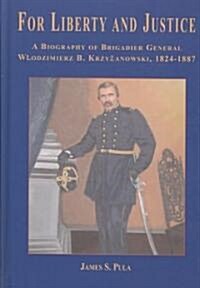 For Liberty and Justice: A Biography of Brigadier General Wlodzimierz B. Krzyzanowski, 1824-1887 (Hardcover)