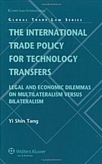 The International Trade Policy for Technology Transfers: Legal and Economic Dilemmas on Multilateralism Versus Bilateralism (Hardcover)